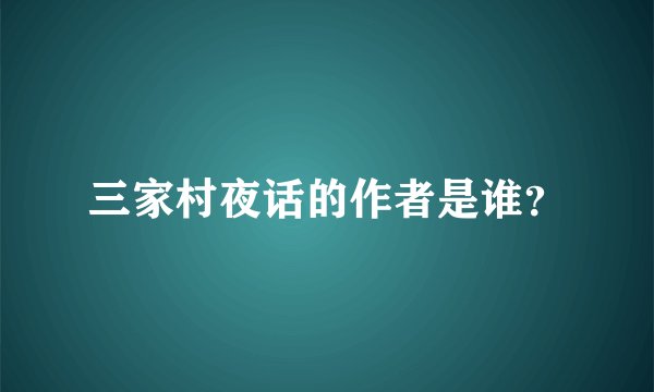 三家村夜话的作者是谁？