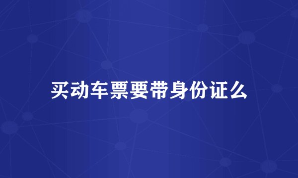 买动车票要带身份证么