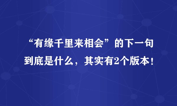 “有缘千里来相会”的下一句到底是什么，其实有2个版本！