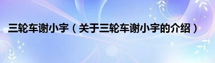 三轮车谢小宇（关于三轮车谢小宇的介绍）