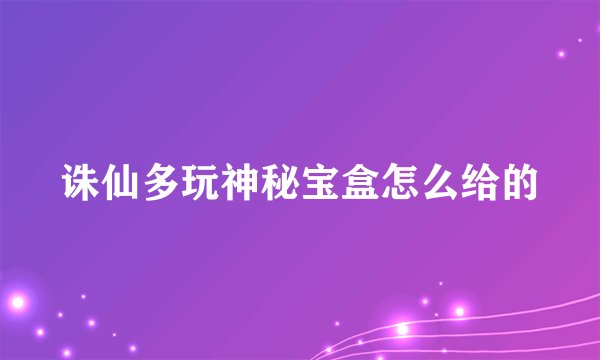诛仙多玩神秘宝盒怎么给的