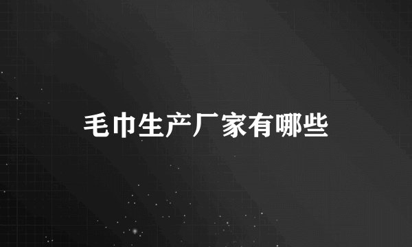 毛巾生产厂家有哪些