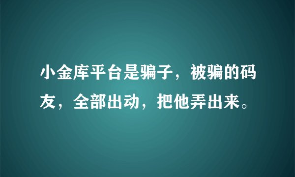 小金库平台是骗子，被骗的码友，全部出动，把他弄出来。