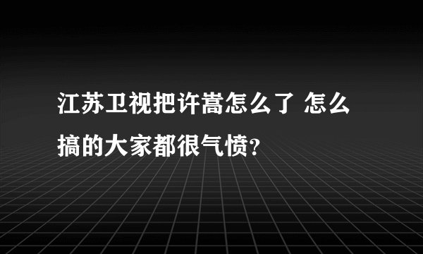 江苏卫视把许嵩怎么了 怎么搞的大家都很气愤？
