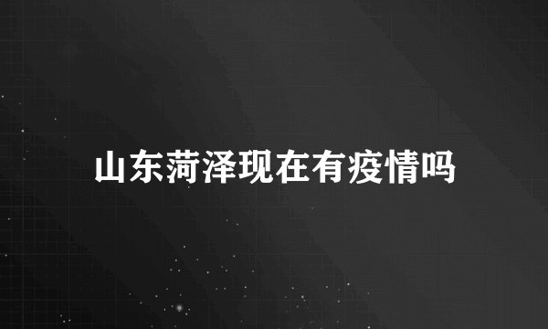山东菏泽现在有疫情吗
