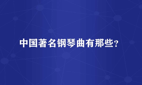 中国著名钢琴曲有那些？