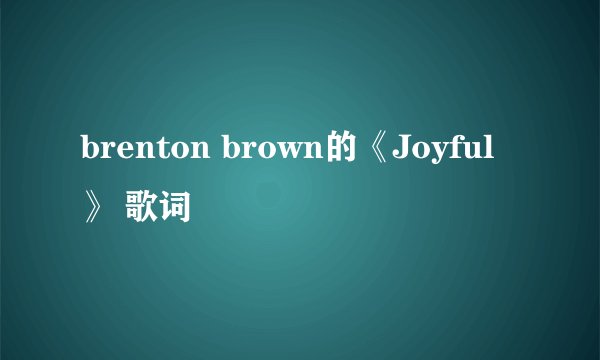 brenton brown的《Joyful》 歌词