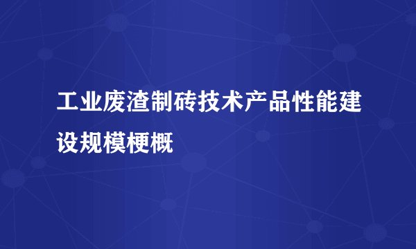 工业废渣制砖技术产品性能建设规模梗概