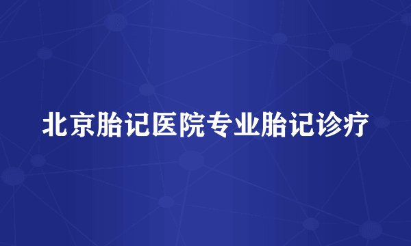 北京胎记医院专业胎记诊疗