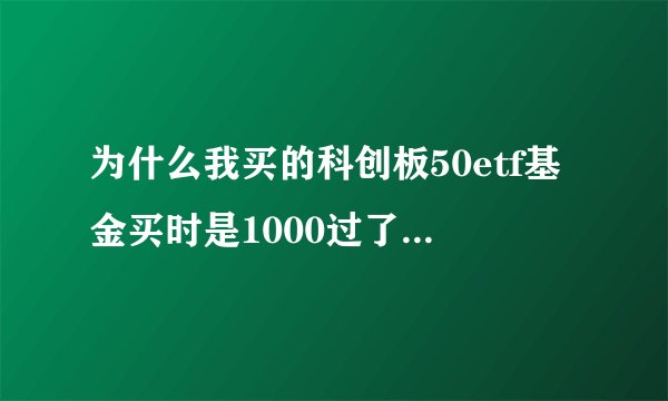 为什么我买的科创板50etf基金买时是1000过了两天市值是266元了呢？