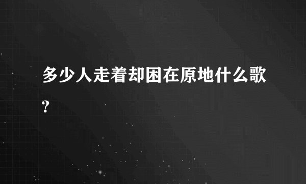 多少人走着却困在原地什么歌？