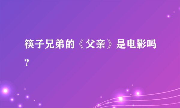筷子兄弟的《父亲》是电影吗？