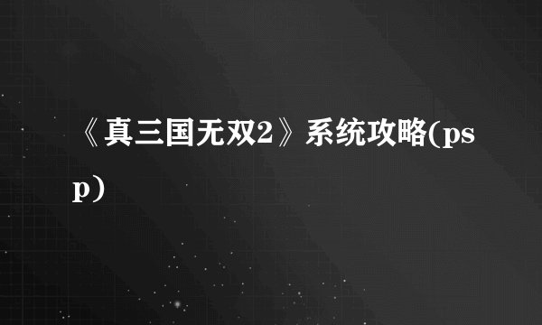 《真三国无双2》系统攻略(psp)