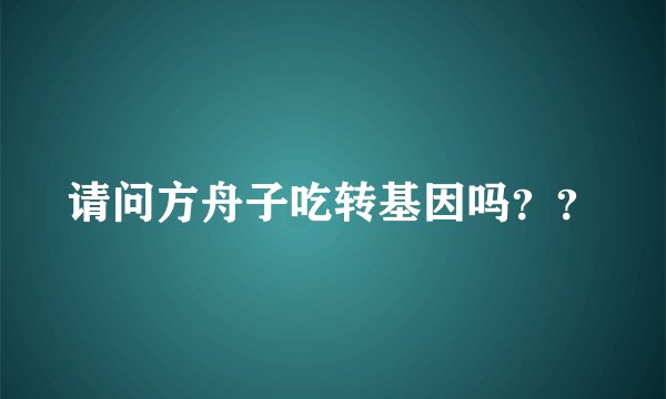 请问方舟子吃转基因吗？？