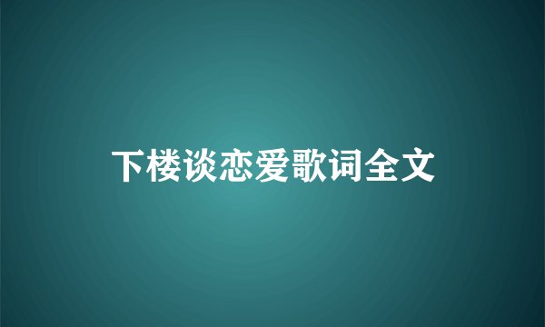 下楼谈恋爱歌词全文