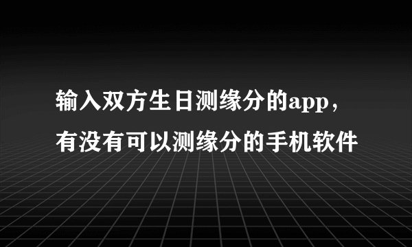 输入双方生日测缘分的app，有没有可以测缘分的手机软件