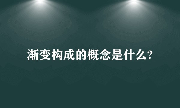渐变构成的概念是什么?