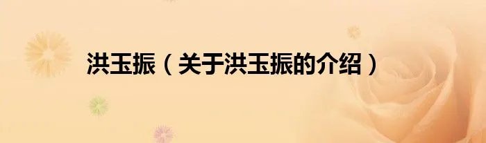 洪玉振(关于洪玉振的介绍)