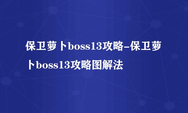 保卫萝卜boss13攻略-保卫萝卜boss13攻略图解法