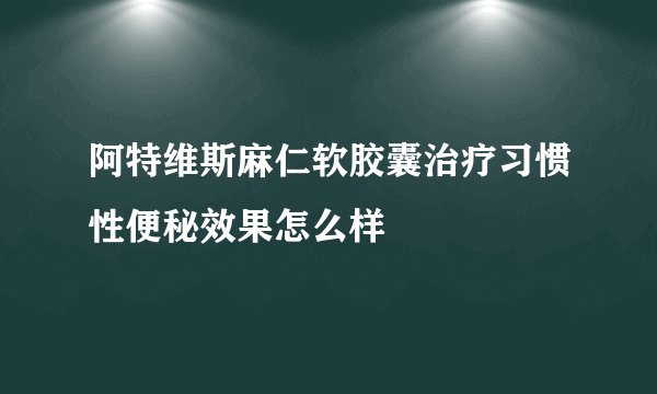 阿特维斯麻仁软胶囊治疗习惯性便秘效果怎么样