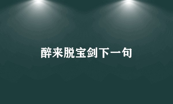醉来脱宝剑下一句