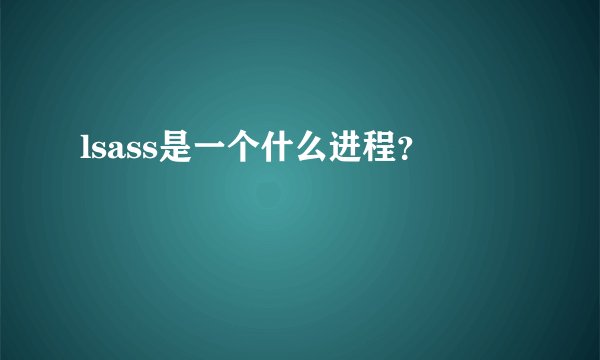 lsass是一个什么进程？
