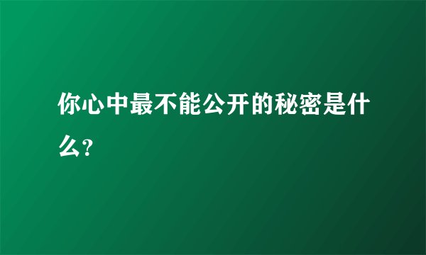 你心中最不能公开的秘密是什么？