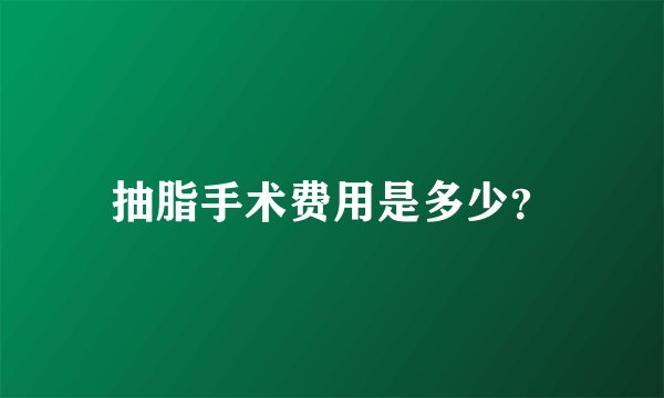 抽脂手术费用是多少？