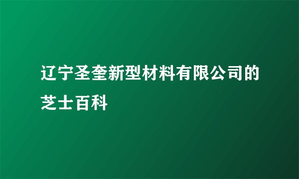 辽宁圣奎新型材料有限公司的芝士百科