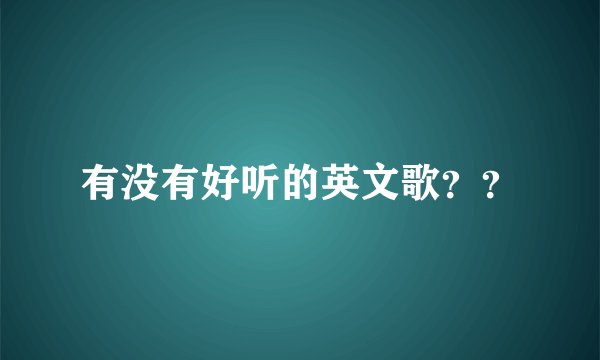 有没有好听的英文歌？？