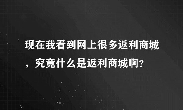 现在我看到网上很多返利商城，究竟什么是返利商城啊？