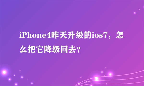 iPhone4昨天升级的ios7，怎么把它降级回去？
