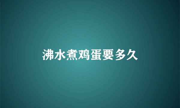 沸水煮鸡蛋要多久