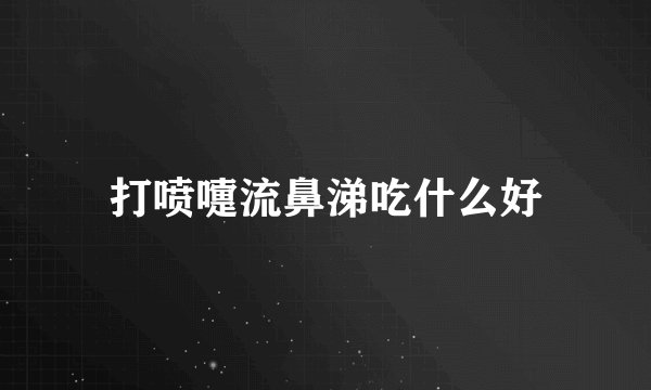 打喷嚏流鼻涕吃什么好