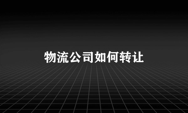 物流公司如何转让