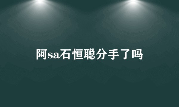 阿sa石恒聪分手了吗