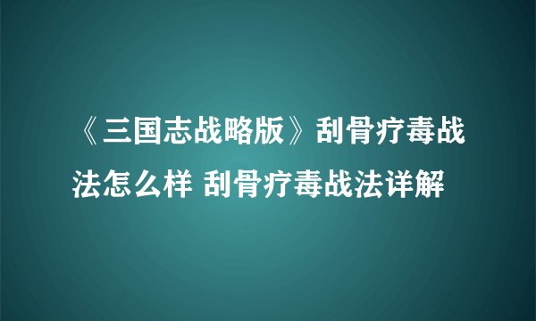 《三国志战略版》刮骨疗毒战法怎么样 刮骨疗毒战法详解