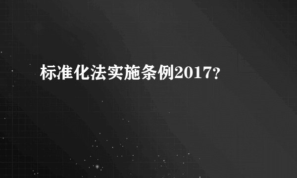 标准化法实施条例2017？