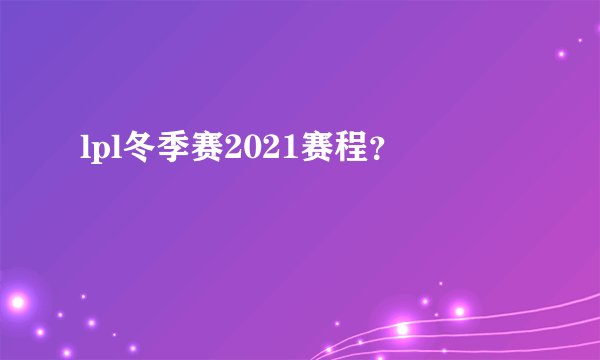 lpl冬季赛2021赛程？