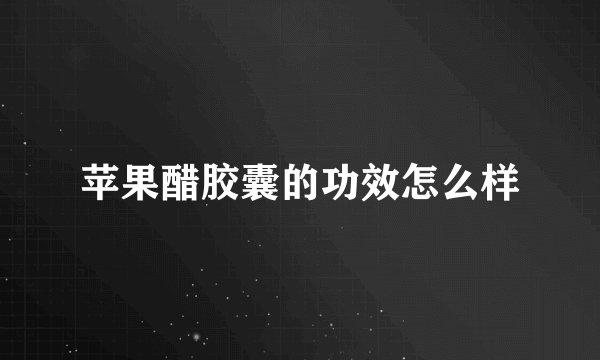 苹果醋胶囊的功效怎么样