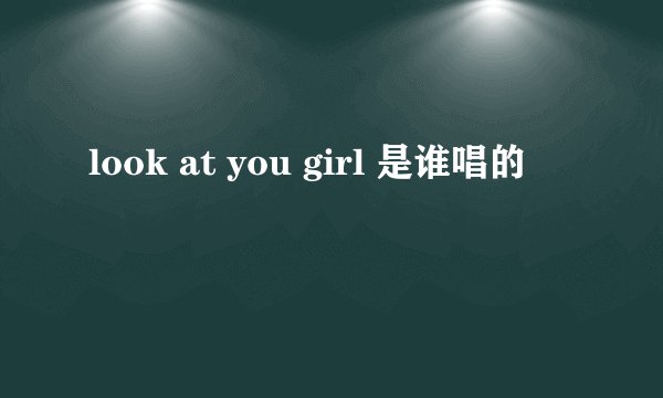 look at you girl 是谁唱的