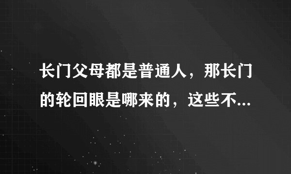 长门父母都是普通人，那长门的轮回眼是哪来的，这些不都是遗传的吗？