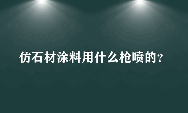 仿石材涂料用什么枪喷的？