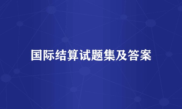 国际结算试题集及答案