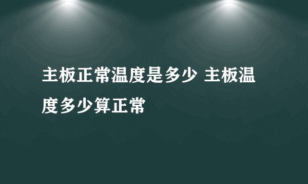 主板正常温度是多少 主板温度多少算正常