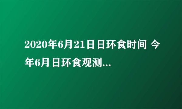 2020年6月21日日环食时间 今年6月日环食观测地点时间表