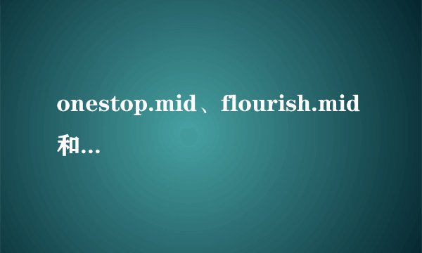 onestop.mid、flourish.mid和town.mid这三个文件有什么用