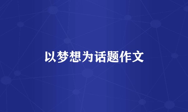 以梦想为话题作文