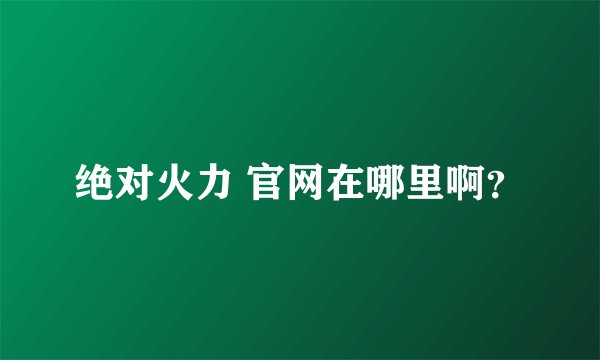 绝对火力 官网在哪里啊？