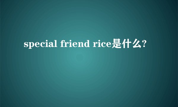 special friend rice是什么?